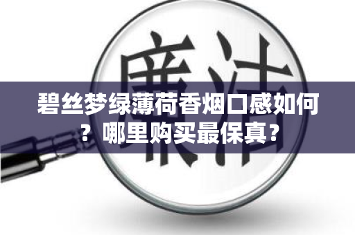 碧丝梦绿薄荷香烟口感如何？哪里购买最保真？